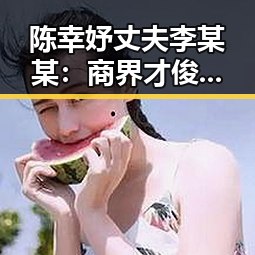 陈幸妤丈夫李某某：商界才俊的家庭与慈善人生