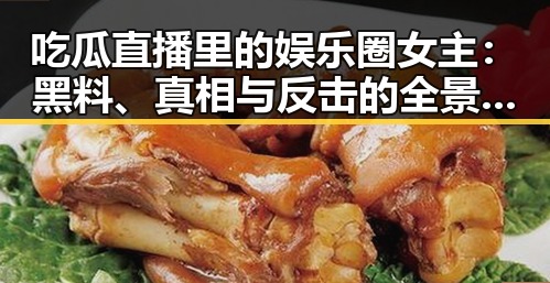 吃瓜直播里的娱乐圈女主：黑料、真相与反击的全景观察