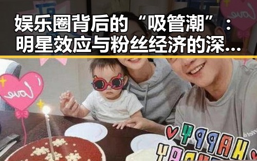 娱乐圈背后的“吸管潮”：明星效应与粉丝经济的深度解读