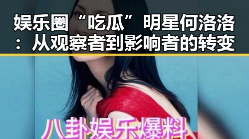 娱乐圈“吃瓜”明星何洛洛：从观察者到影响者的转变