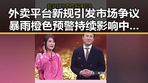 外卖平台新规引发市场争议 暴雨橙色预警持续影响中小河流安全