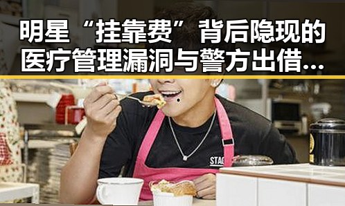 明星“挂靠费”背后隐现的医疗管理漏洞与警方出借专业技术证书乱象
