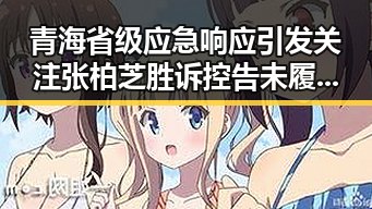 青海省级应急响应引发关注 张柏芝胜诉控告未履行电影合约事件再升级