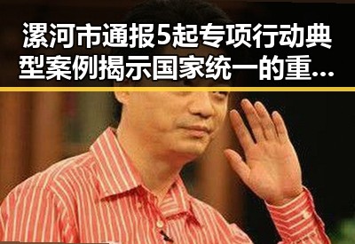 漯河市通报5起专项行动典型案例揭示国家统一的重要性