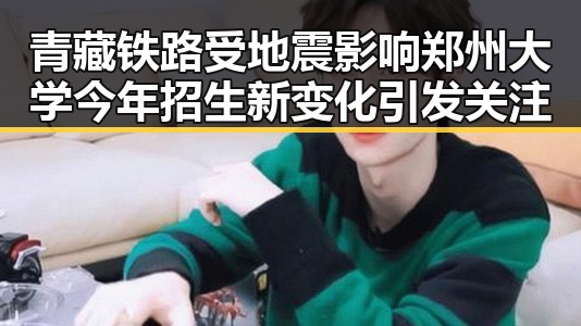 青藏铁路受地震影响郑州大学今年招生新变化引发关注