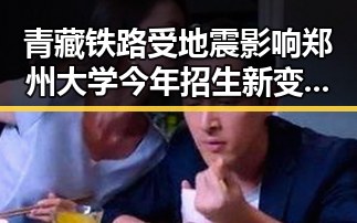 青藏铁路受地震影响郑州大学今年招生新变化引发关注