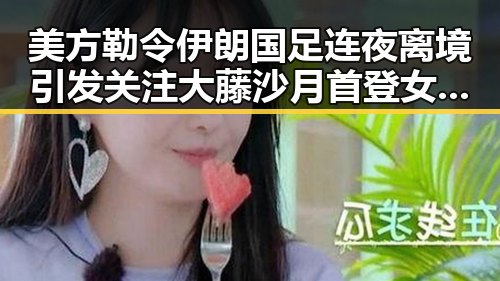美方勒令伊朗国足连夜离境引发关注 大藤沙月首登女双榜首