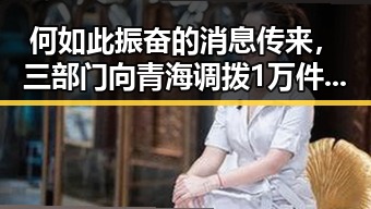 何如此振奋的消息传来,三部门向青海调拨1万件中央救灾物资引发关注