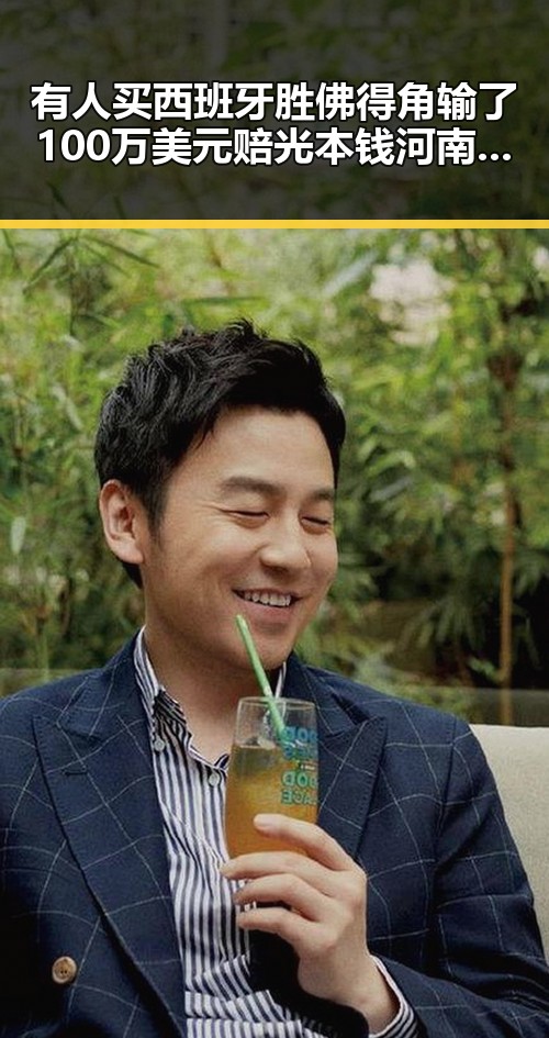 有人买西班牙胜佛得角输了100万美元赔光本钱河南南部多降水影响吃瓜明星八卦