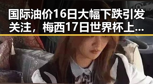 国际油价16日大幅下跌引发关注,梅西17日世界杯上场激励中国球迷迎新阶段