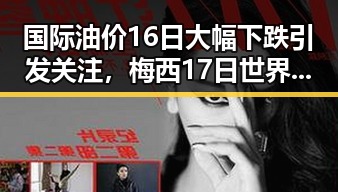 国际油价16日大幅下跌引发关注,梅西17日世界杯上场激励中国球迷迎新阶段