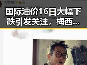 国际油价16日大幅下跌引发关注,梅西17日世界杯上场激励中国球迷迎新阶段