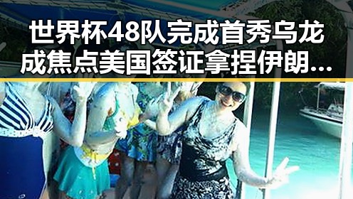 世界杯48队完成首秀乌龙成焦点 美国签证拿捏伊朗国足令人关注