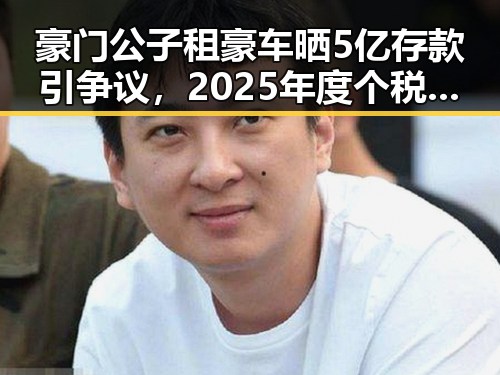 豪门公子租豪车晒5亿存款引争议,2025年度个税汇算中这两种情况要注意避免被骗走8人400万元