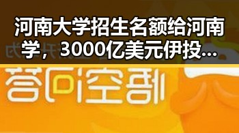 河南大学招生名额给河南学,3000亿美元伊投资基金已敲定大半引发关注