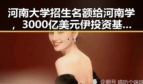 河南大学招生名额给河南学,3000亿美元伊投资基金已敲定大半引发关注