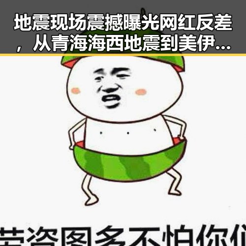 地震现场震撼曝光网红反差,从青海海西地震到美伊谅解备忘录的变迁