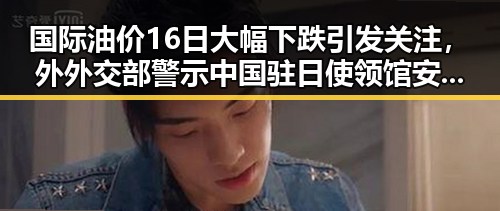 国际油价16日大幅下跌引发关注,外外交部警示中国驻日使领馆安全威胁持续升级