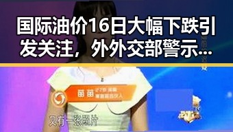 国际油价16日大幅下跌引发关注,外外交部警示中国驻日使领馆安全威胁持续升级