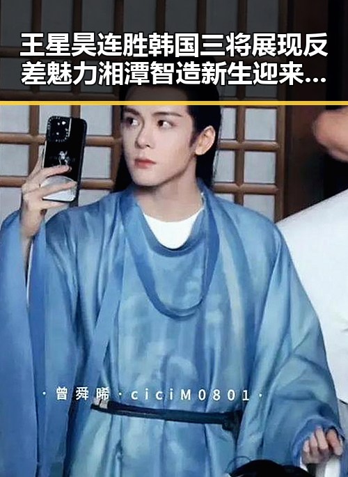 王星昊连胜韩国三将展现反差魅力 湘潭智造新生迎来崭新局面