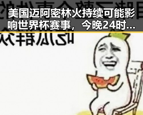 美国迈阿密林火持续可能影响世界杯赛事,今晚24时油价下调或将少花20元