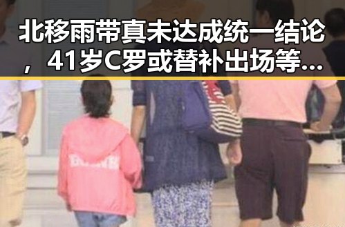 北移雨带真未达成统一结论,41岁C罗或替补出场等待首战对阵刚果