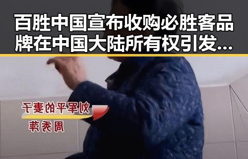 百胜中国宣布收购必胜客品牌在中国大陆所有权引发网红反差讨论