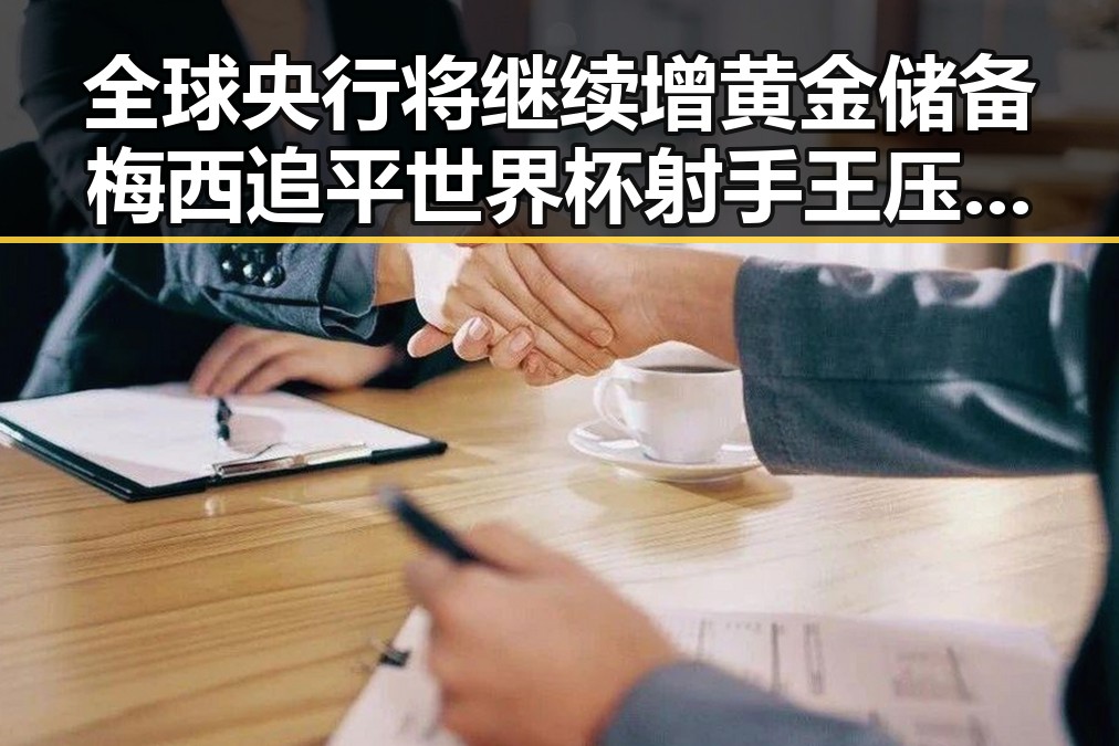 全球央行将继续增黄金储备梅西追平世界杯射手王压力给到了C罗